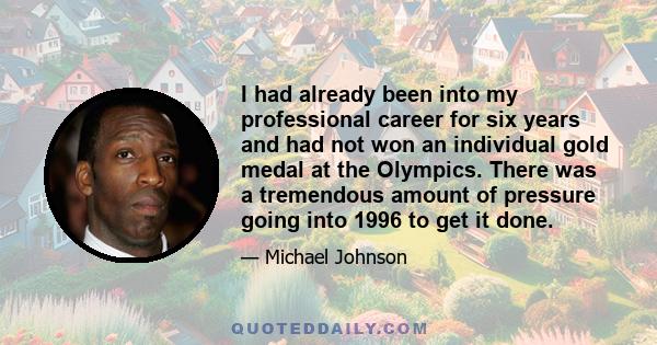 I had already been into my professional career for six years and had not won an individual gold medal at the Olympics. There was a tremendous amount of pressure going into 1996 to get it done.