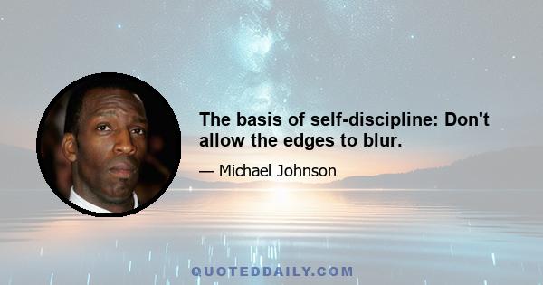 The basis of self-discipline: Don't allow the edges to blur.