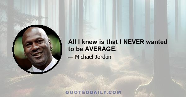 All I knew is that I NEVER wanted to be AVERAGE.