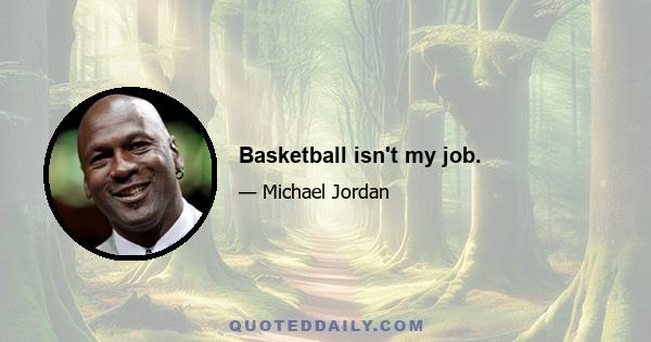 Basketball isn't my job.