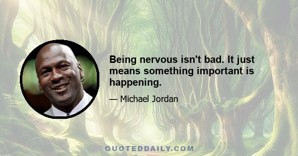 Being nervous isn't bad. It just means something important is happening.