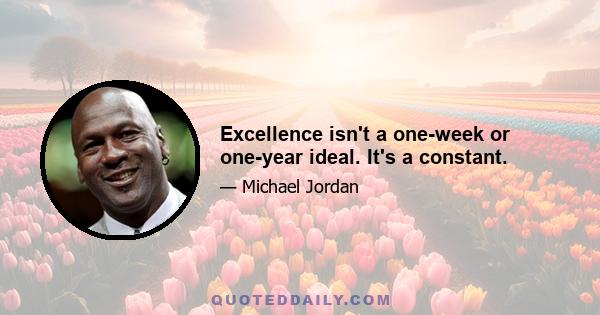 Excellence isn't a one-week or one-year ideal. It's a constant.