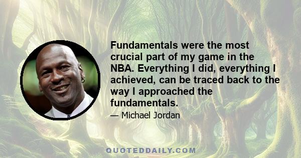 Fundamentals were the most crucial part of my game in the NBA. Everything I did, everything I achieved, can be traced back to the way I approached the fundamentals.