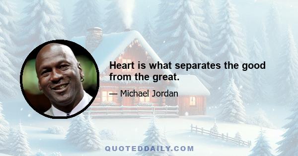 Heart is what separates the good from the great.