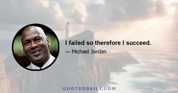 I failed so therefore I succeed.