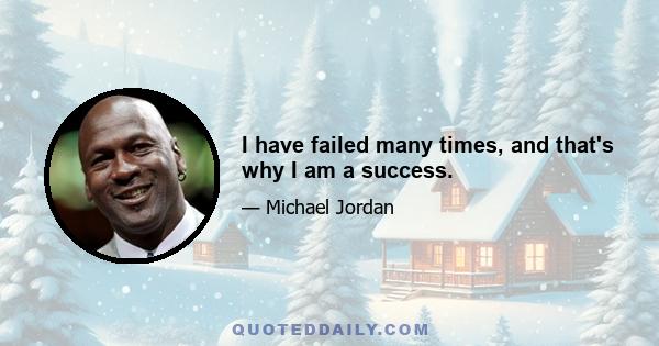 I have failed many times, and that's why I am a success.