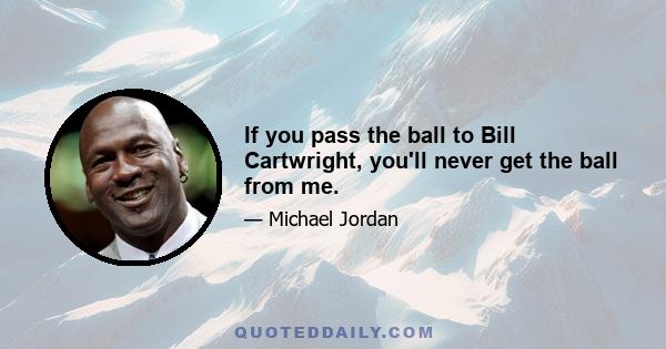 If you pass the ball to Bill Cartwright, you'll never get the ball from me.