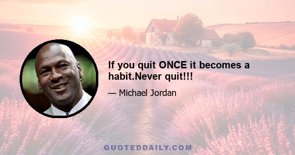 If you quit ONCE it becomes a habit.Never quit!!!