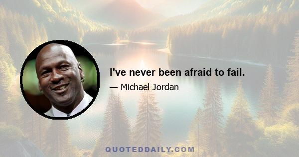 I've never been afraid to fail.