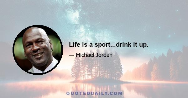 Life is a sport...drink it up.