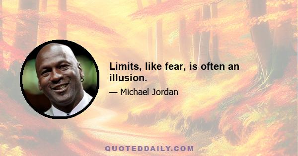 Limits, like fear, is often an illusion.