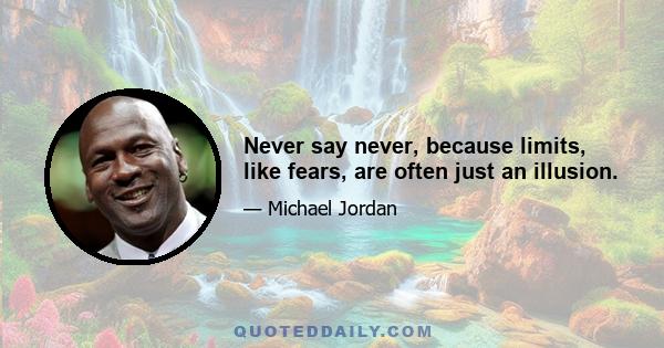 Never say never, because limits, like fears, are often just an illusion.