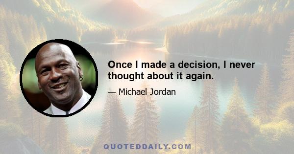 Once I made a decision, I never thought about it again.