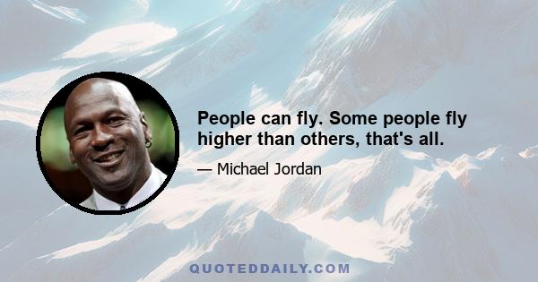 People can fly. Some people fly higher than others, that's all.