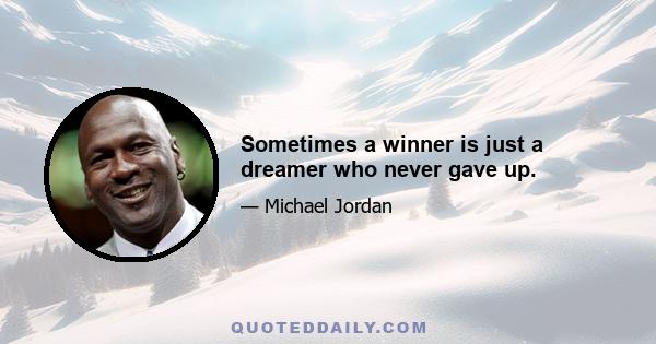 Sometimes a winner is just a dreamer who never gave up.