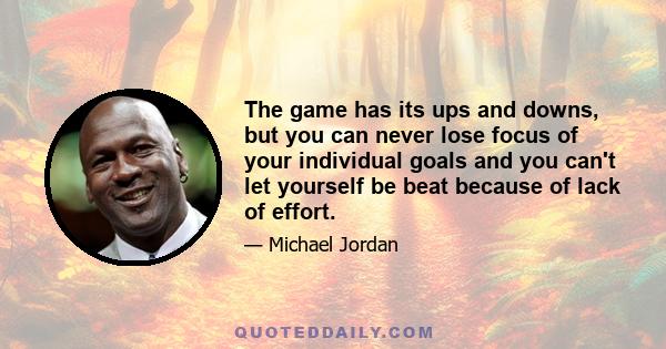 The game has its ups and downs, but you can never lose focus of your individual goals and you can't let yourself be beat because of lack of effort.