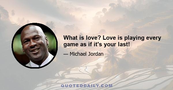 What is love? Love is playing every game as if it's your last!