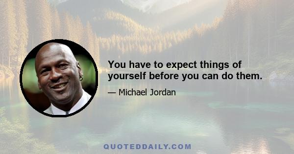 You have to expect things of yourself before you can do them.