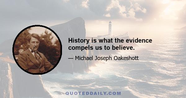 History is what the evidence compels us to believe.