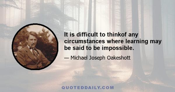 It is difficult to thinkof any circumstances where learning may be said to be impossible.