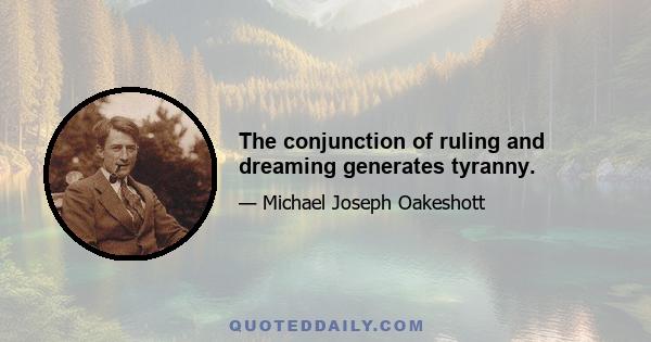 The conjunction of ruling and dreaming generates tyranny.