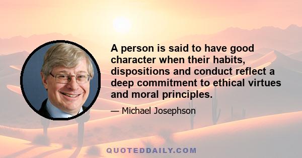 A person is said to have good character when their habits, dispositions and conduct reflect a deep commitment to ethical virtues and moral principles.