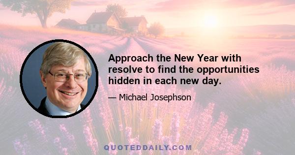 Approach the New Year with resolve to find the opportunities hidden in each new day.