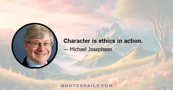 Character is ethics in action.