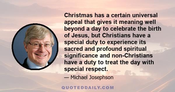 Christmas has a certain universal appeal that gives it meaning well beyond a day to celebrate the birth of Jesus, but Christians have a special duty to experience its sacred and profound spiritual significance and