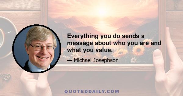 Everything you do sends a message about who you are and what you value.