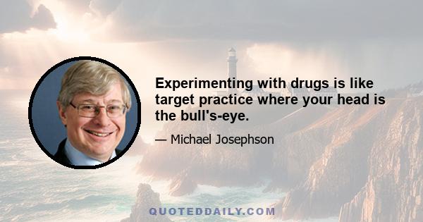 Experimenting with drugs is like target practice where your head is the bull's-eye.