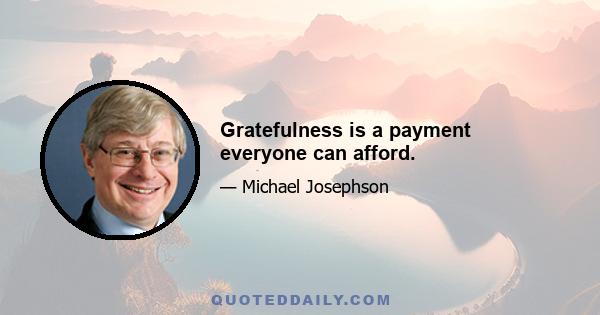 Gratefulness is a payment everyone can afford.