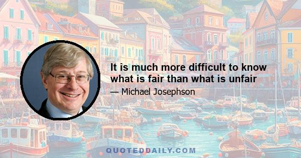 It is much more difficult to know what is fair than what is unfair