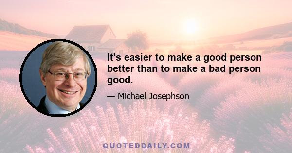 It's easier to make a good person better than to make a bad person good.