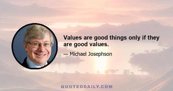 Values are good things only if they are good values.