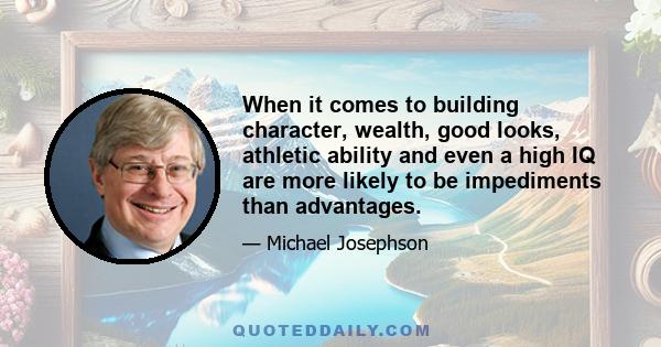 When it comes to building character, wealth, good looks, athletic ability and even a high IQ are more likely to be impediments than advantages.