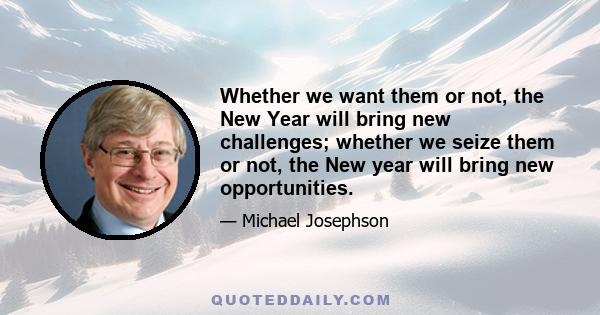 Whether we want them or not, the New Year will bring new challenges; whether we seize them or not, the New year will bring new opportunities.