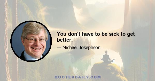 You don't have to be sick to get better.