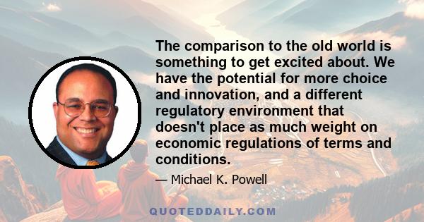 The comparison to the old world is something to get excited about. We have the potential for more choice and innovation, and a different regulatory environment that doesn't place as much weight on economic regulations