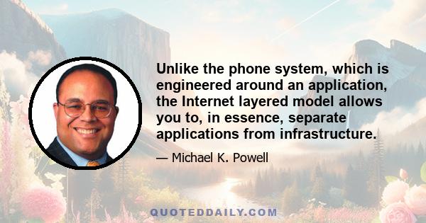 Unlike the phone system, which is engineered around an application, the Internet layered model allows you to, in essence, separate applications from infrastructure.