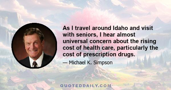 As I travel around Idaho and visit with seniors, I hear almost universal concern about the rising cost of health care, particularly the cost of prescription drugs.