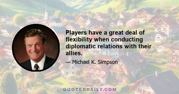 Players have a great deal of flexibility when conducting diplomatic relations with their allies.