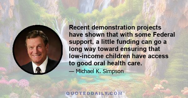 Recent demonstration projects have shown that with some Federal support, a little funding can go a long way toward ensuring that low-income children have access to good oral health care.