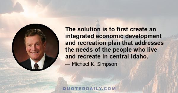 The solution is to first create an integrated economic development and recreation plan that addresses the needs of the people who live and recreate in central Idaho.