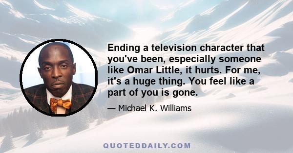 Ending a television character that you've been, especially someone like Omar Little, it hurts. For me, it's a huge thing. You feel like a part of you is gone.