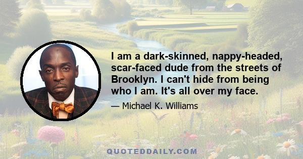 I am a dark-skinned, nappy-headed, scar-faced dude from the streets of Brooklyn. I can't hide from being who I am. It's all over my face.