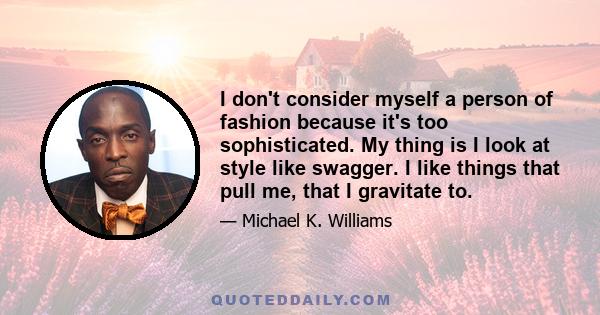 I don't consider myself a person of fashion because it's too sophisticated. My thing is I look at style like swagger. I like things that pull me, that I gravitate to.