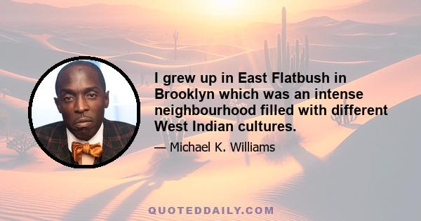 I grew up in East Flatbush in Brooklyn which was an intense neighbourhood filled with different West Indian cultures.