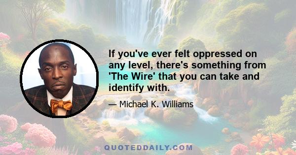 If you've ever felt oppressed on any level, there's something from 'The Wire' that you can take and identify with.