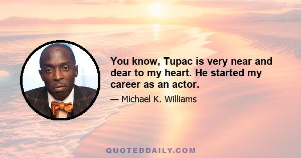 You know, Tupac is very near and dear to my heart. He started my career as an actor.